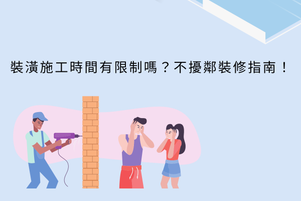 裝潢施工時間有限制嗎？不擾鄰裝修指南！