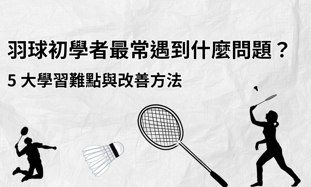 羽球初學者最常遇到什麼問題？5 大學習難點與改善方法