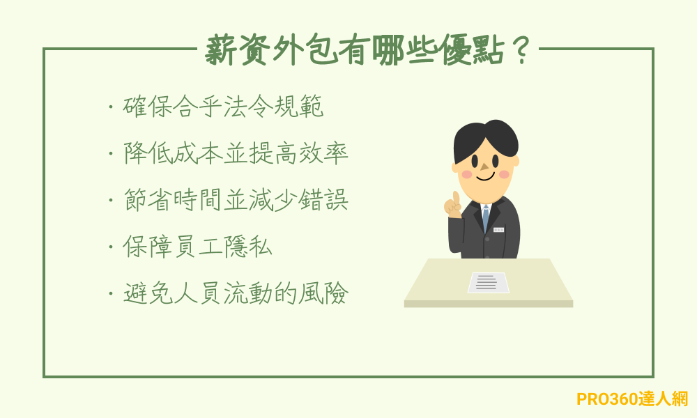 薪資外包有哪些優點？薪資外包的優點包含「確保合乎法令規範」、「降低成本並提高效率」、「節省時間並減少錯誤」、「保障員工隱私」以及「避免人員流動的風險」。