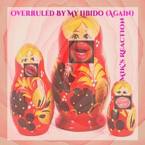 Artwork for track: Overruled By My Libido (Again) by MIK's Reaction
