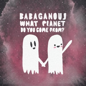 Artwork for track: WHAT PLANET DO YOU COME FROM? by Babaganouj