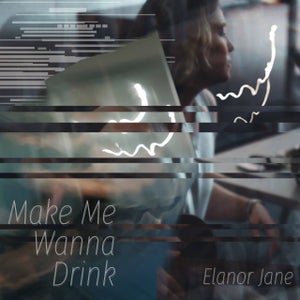 Artwork for track: Make Me Wanna Drink by Elanor Jane